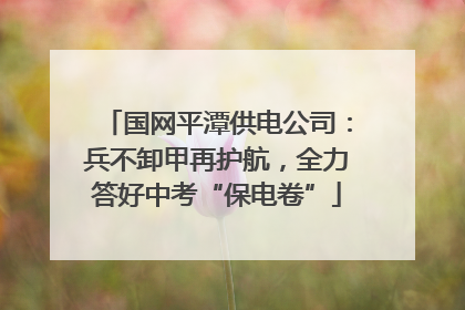 国网平潭供电公司：兵不卸甲再护航，全力答好中考“保电卷”
