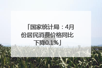 国家统计局：4月份居民消费价格同比下降0.1%