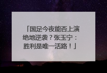 国足今夜能否上演绝地逆袭？张玉宁：胜利是唯一活路！
