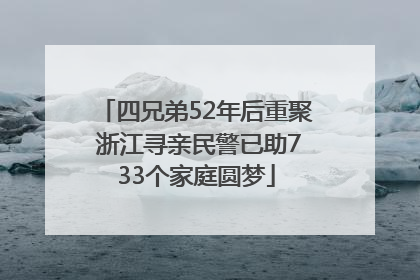 四兄弟52年后重聚 浙江寻亲民警已助733个家庭圆梦