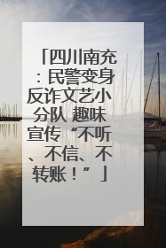 四川南充：民警变身反诈文艺小分队 趣味宣传“不听、不信、不转账！”