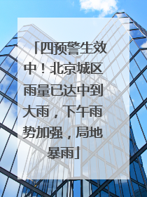 四预警生效中！北京城区雨量已达中到大雨，下午雨势加强，局地暴雨