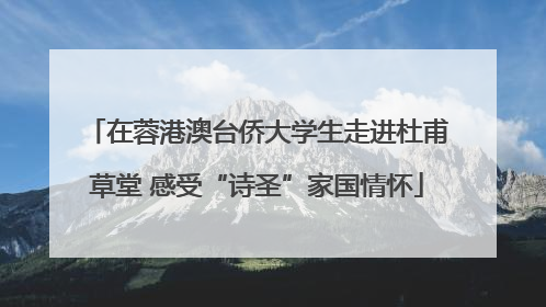 在蓉港澳台侨大学生走进杜甫草堂 感受“诗圣”家国情怀