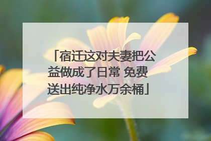 宿迁这对夫妻把公益做成了日常 免费送出纯净水万余桶