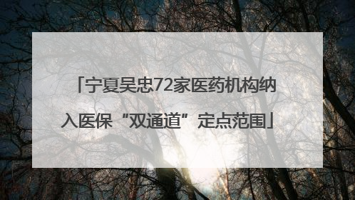 宁夏吴忠72家医药机构纳入医保“双通道”定点范围