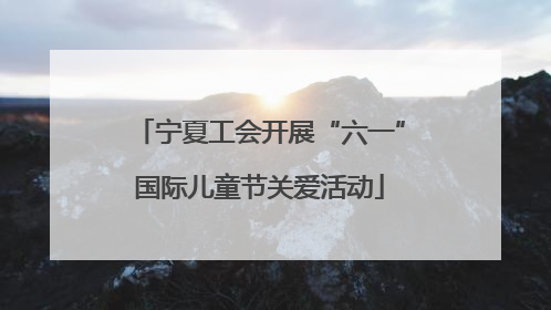 宁夏工会开展“六一”国际儿童节关爱活动