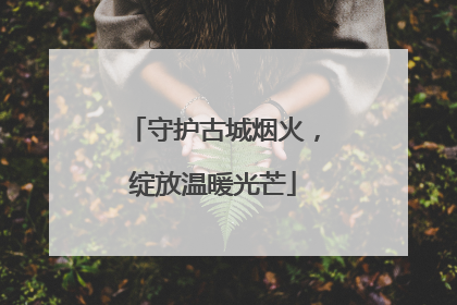 守护古城烟火，绽放温暖光芒