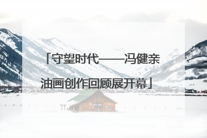 守望时代——冯健亲油画创作回顾展开幕