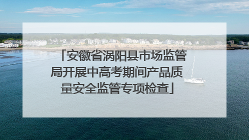 安徽省涡阳县市场监管局开展中高考期间产品质量安全监管专项检查