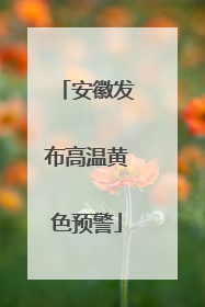 安徽发布高温黄色预警