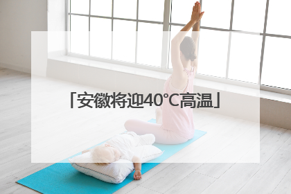 安徽将迎40℃高温