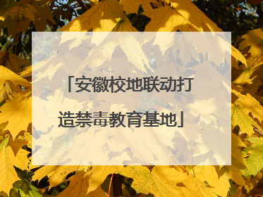 安徽校地联动打造禁毒教育基地
