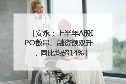 安永：上半年A股IPO数量、融资额双升，同比均超14%