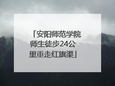 安阳师范学院师生徒步24公里重走红旗渠
