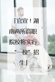 官宣！湖南两所高职院校将实行“一校”招生
