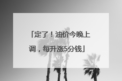 定了！油价今晚上调，每升涨5分钱