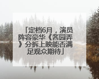 定档6月，演员阵容豪华《酱园弄》分拆上映能否满足观众期待