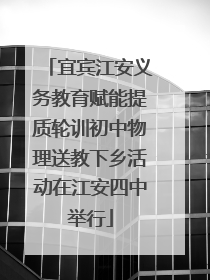 宜宾江安义务教育赋能提质轮训初中物理送教下乡活动在江安四中举行