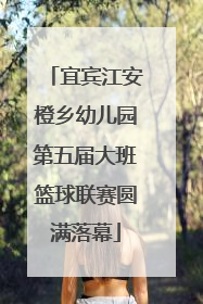 宜宾江安橙乡幼儿园第五届大班篮球联赛圆满落幕