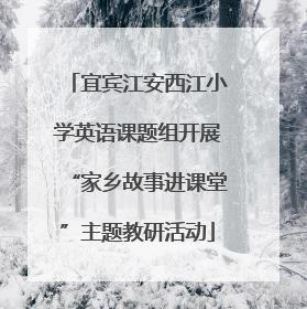 宜宾江安西江小学英语课题组开展“家乡故事进课堂”主题教研活动