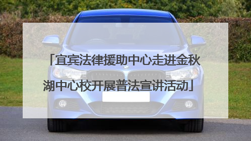 宜宾法律援助中心走进金秋湖中心校开展普法宣讲活动