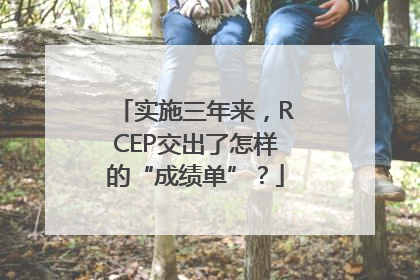实施三年来，RCEP交出了怎样的“成绩单”？