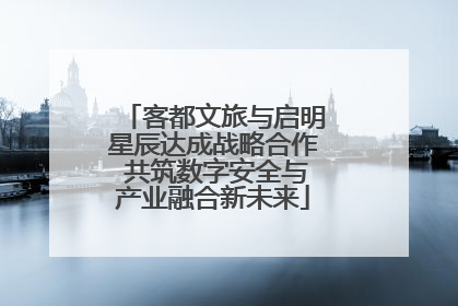客都文旅与启明星辰达成战略合作 共筑数字安全与产业融合新未来