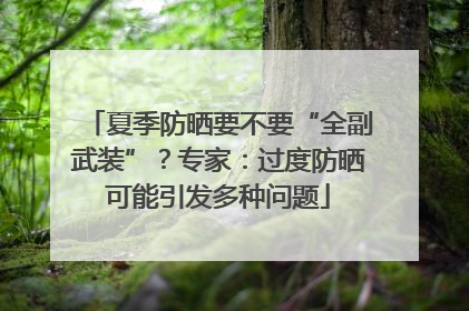 夏季防晒要不要“全副武装”？专家：过度防晒可能引发多种问题