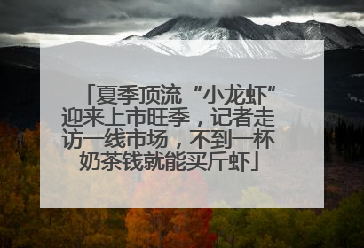 夏季顶流“小龙虾”迎来上市旺季，记者走访一线市场，不到一杯奶茶钱就能买斤虾