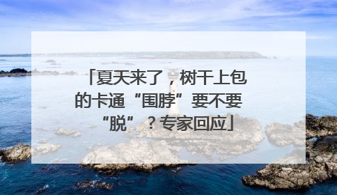 夏天来了，树干上包的卡通“围脖”要不要“脱”？专家回应