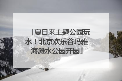 夏日来主题公园玩水！北京欢乐谷玛雅海滩水公园开园