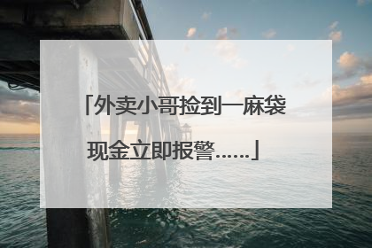 外卖小哥捡到一麻袋现金立即报警……