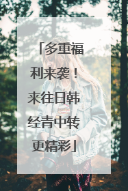 多重福利来袭！来往日韩经青中转更精彩