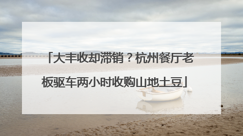 大丰收却滞销？杭州餐厅老板驱车两小时收购山地土豆