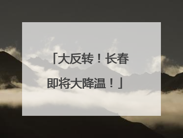 大反转！长春即将大降温！