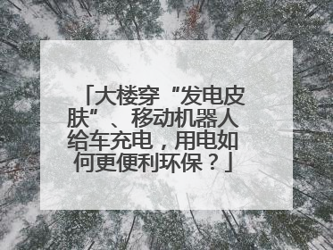 大楼穿“发电皮肤”、移动机器人给车充电，用电如何更便利环保？