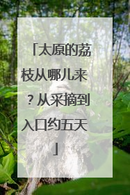 太原的荔枝从哪儿来？从采摘到入口约五天