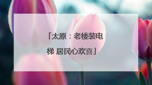 太原：老楼装电梯 居民心欢喜