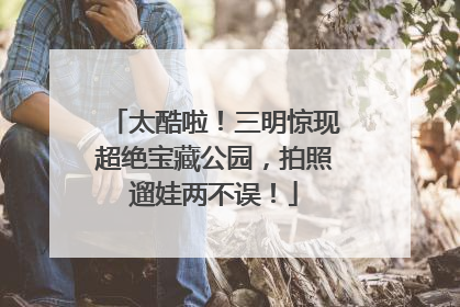 太酷啦！三明惊现超绝宝藏公园，拍照遛娃两不误！