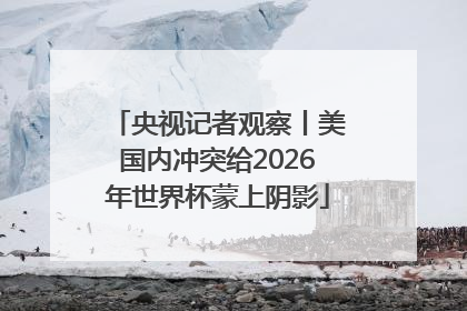 央视记者观察丨美国内冲突给2026年世界杯蒙上阴影