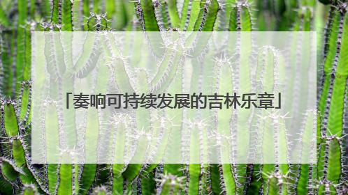 奏响可持续发展的吉林乐章
