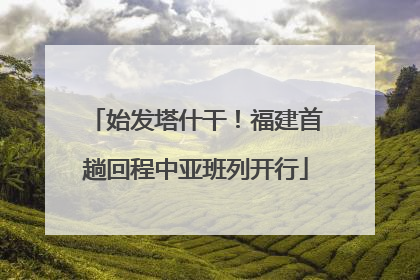 始发塔什干！福建首趟回程中亚班列开行