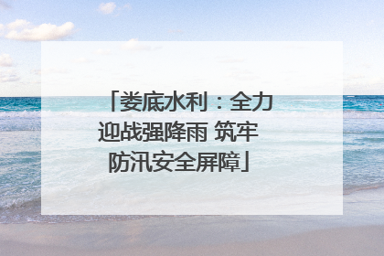 娄底水利：全力迎战强降雨 筑牢防汛安全屏障