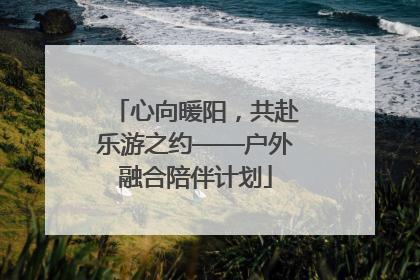 心向暖阳，共赴乐游之约——户外融合陪伴计划