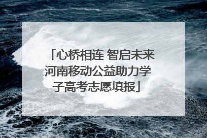 心桥相连 智启未来 河南移动公益助力学子高考志愿填报
