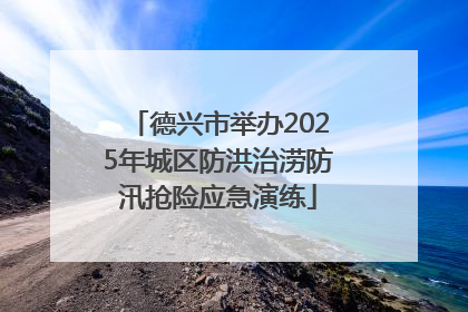 德兴市举办2025年城区防洪治涝防汛抢险应急演练