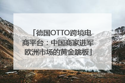 德国OTTO跨境电商平台：中国商家进军欧洲市场的黄金跳板