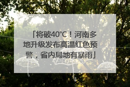 将破40℃！河南多地升级发布高温红色预警，省内局地有暴雨