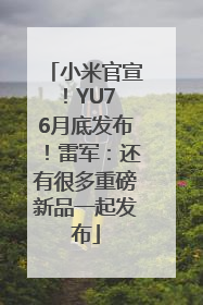 小米官宣！YU7 6月底发布！雷军：还有很多重磅新品一起发布