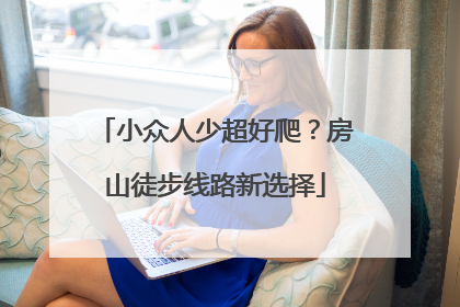 小众人少超好爬？房山徒步线路新选择